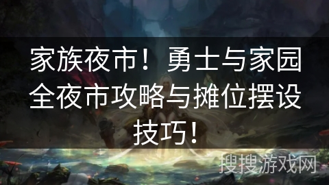 家族夜市！勇士与家园全夜市攻略与摊位摆设技巧！