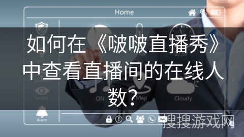 如何在《啵啵直播秀》中查看直播间的在线人数? 如何在《啵啵直播秀》中查看直播间的在线人数?