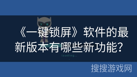 《一键锁屏》软件的最新版本有哪些新功能? 《一键锁屏》软件的最新版本有哪些新功能?