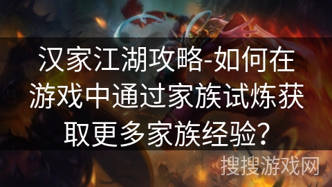 汉家江湖攻略-如何在游戏中通过家族试炼获取更多家族经验？