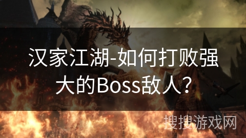 汉家江湖-如何打败强大的Boss敌人？