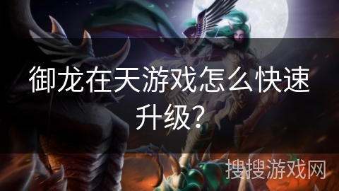 御龙在天游戏怎么快速升级? 御龙在天游戏怎么快速升级?