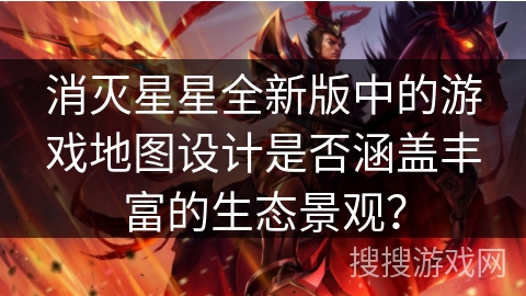 消灭星星全新版中的游戏地图设计是否涵盖丰富的生态景观? 消灭星星全新版中的游戏地图设计是否涵盖丰富的生态景观?
