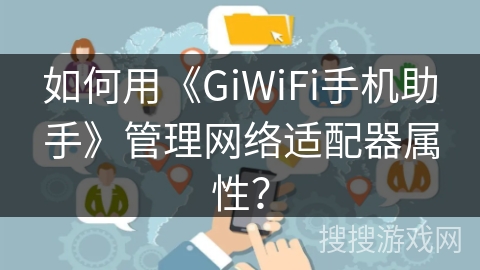 如何用《GiWiFi手机助手》管理网络适配器属性? 如何用《GiWiFi手机助手》管理网络适配器属性?