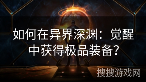 如何在异界深渊：觉醒中获得极品装备？