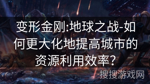 变形金刚:地球之战-如何更大化地提高城市的资源利用效率？