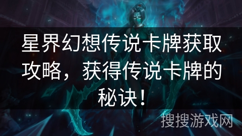 星界幻想传说卡牌获取攻略，获得传说卡牌的秘诀！