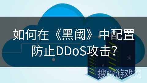 如何在《黑阈》中配置防止DDoS攻击？