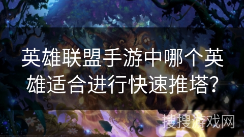 英雄联盟手游中哪个英雄适合进行快速推塔？