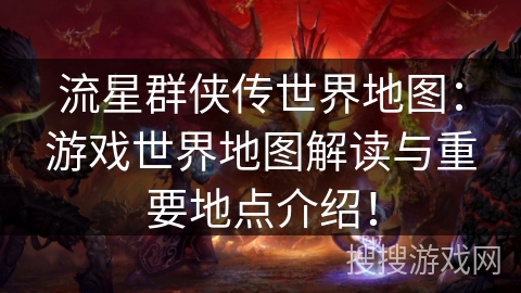 流星群侠传世界地图：游戏世界地图解读与重要地点介绍！
