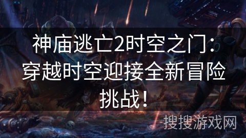 神庙逃亡2时空之门：穿越时空迎接全新冒险挑战！