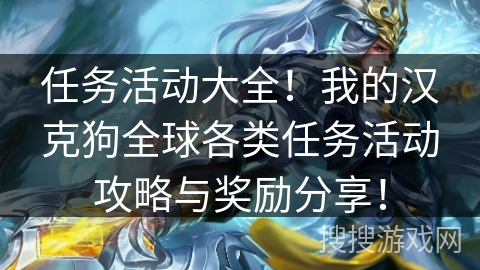 任务活动大全!我的汉克狗全球各类任务活动攻略与奖励分享! 任务活动大全!我的汉克狗全球各类任务活动攻略与奖励分享!