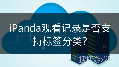 iPanda观看记录是否支持标签分类？