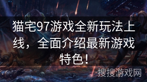 猫宅97游戏全新玩法上线，全面介绍最新游戏特色！