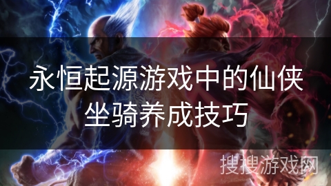 永恒起源游戏中的仙侠坐骑养成技巧