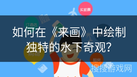 如何在《来画》中绘制独特的水下奇观？