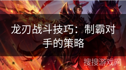 龙刃战斗技巧：制霸对手的策略