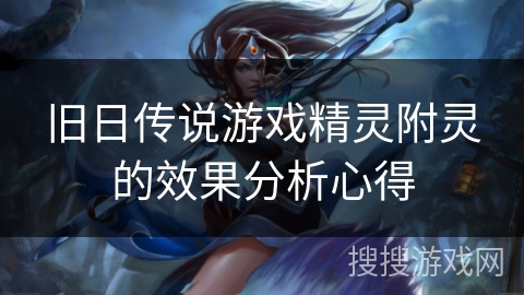旧日传说游戏精灵附灵的效果分析心得
