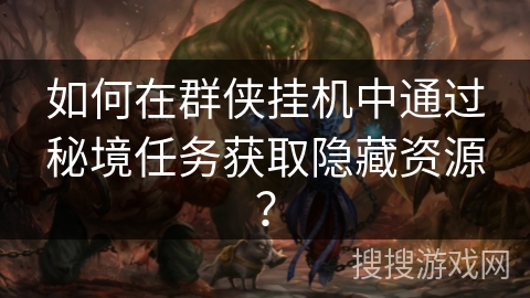 如何在群侠挂机中通过秘境任务获取隐藏资源？