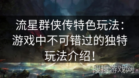 流星群侠传特色玩法：游戏中不可错过的独特玩法介绍！