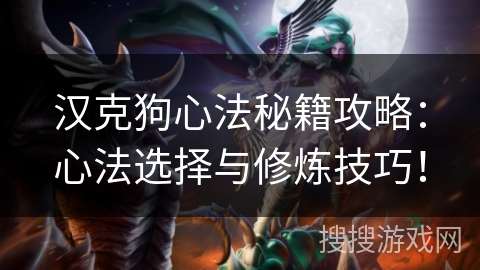 汉克狗心法秘籍攻略：心法选择与修炼技巧！