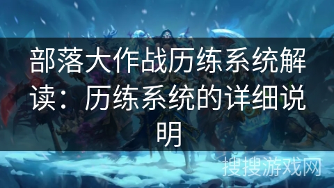 部落大作战历练系统解读：历练系统的详细说明