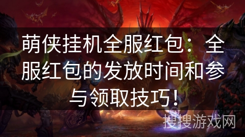 萌侠挂机全服红包:全服红包的发放时间和参与领取技巧! 萌侠挂机全服红包:全服红包的发放时间和参与领取技巧!