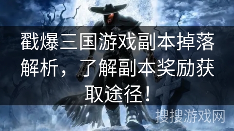 戳爆三国游戏副本掉落解析,了解副本奖励获取途径! 戳爆三国游戏副本掉落解析,了解副本奖励获取途径!