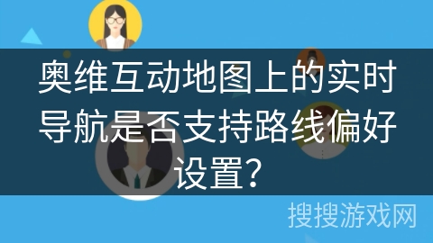 奥维互动地图上的实时导航是否支持路线偏好设置？