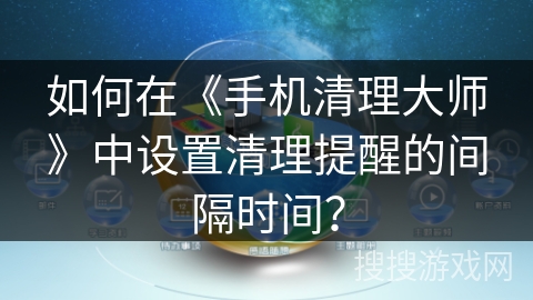 如何在《手机清理大师》中设置清理提醒的间隔时间？
