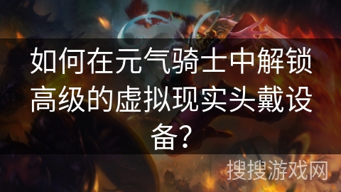 如何在元气骑士中解锁高级的虚拟现实头戴设备？