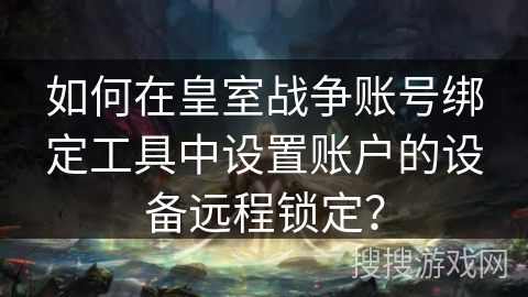 如何在皇室战争账号绑定工具中设置账户的设备远程锁定？