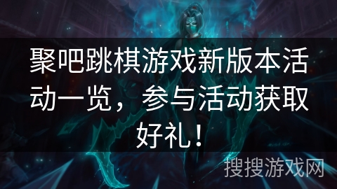 聚吧跳棋游戏新版本活动一览，参与活动获取好礼！