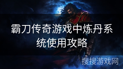 霸刀传奇游戏中炼丹系统使用攻略 霸刀传奇游戏中炼丹系统使用攻略