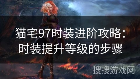 猫宅97时装进阶攻略:时装提升等级的步骤 猫宅97时装进阶攻略:时装提升等级的步骤
