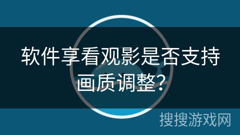 软件享看观影是否支持画质调整? 软件享看观影是否支持画质调整?
