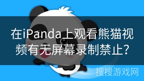 在iPanda上观看熊猫视频有无屏幕录制禁止？