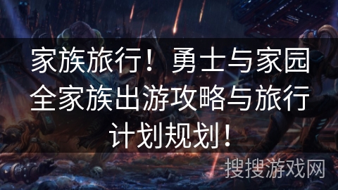 家族旅行!勇士与家园全家族出游攻略与旅行计划规划! 家族旅行!勇士与家园全家族出游攻略与旅行计划规划!
