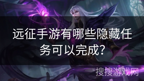远征手游有哪些隐藏任务可以完成？