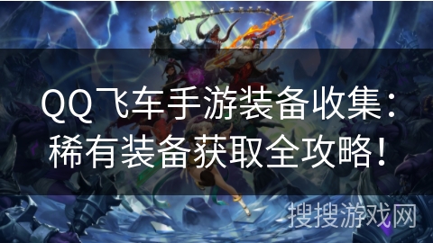 QQ飞车手游装备收集：稀有装备获取全攻略！