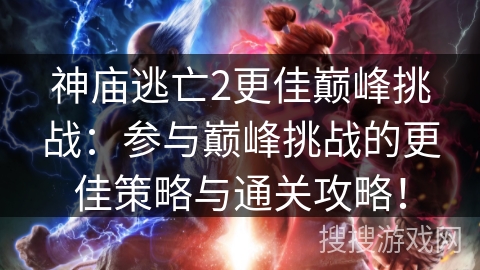 神庙逃亡2更佳巅峰挑战：参与巅峰挑战的更佳策略与通关攻略！