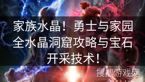 家族水晶!勇士与家园全水晶洞窟攻略与宝石开采技术! 家族水晶!勇士与家园全水晶洞窟攻略与宝石开采技术!