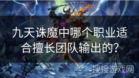 九天诛魔中哪个职业适合擅长团队输出的？