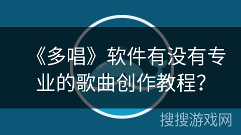 《多唱》软件有没有专业的歌曲创作教程? 《多唱》软件有没有专业的歌曲创作教程?