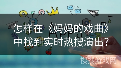 怎样在《妈妈的戏曲》中找到实时热搜演出? 怎样在《妈妈的戏曲》中找到实时热搜演出?