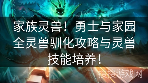 家族灵兽!勇士与家园全灵兽驯化攻略与灵兽技能培养! 家族灵兽!勇士与家园全灵兽驯化攻略与灵兽技能培养!