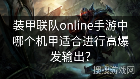 装甲联队online手游中哪个机甲适合进行高爆发输出? 装甲联队online手游中哪个机甲适合进行高爆发输出?