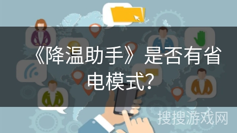 《降温助手》是否有省电模式? 《降温助手》是否有省电模式?