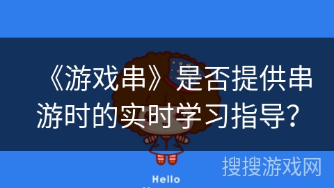 《游戏串》是否提供串游时的实时学习指导? 《游戏串》是否提供串游时的实时学习指导?