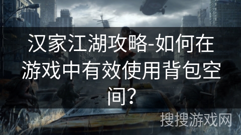 汉家江湖攻略-如何在游戏中有效使用背包空间? 汉家江湖攻略-如何在游戏中有效使用背包空间?